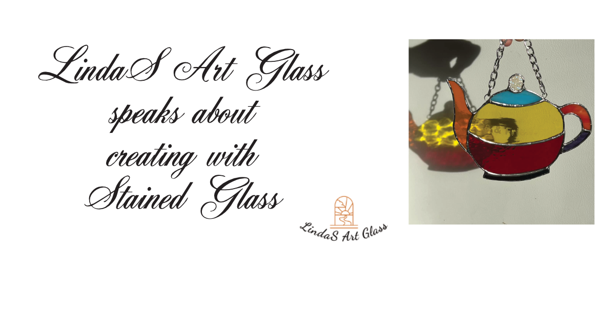 LindaS Art Glass speaks about Creating with Stained Glass